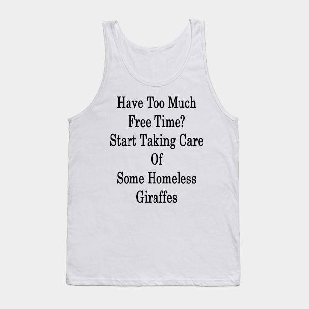 Have Too Much Free Time? Start Taking Care Of Some Homeless Giraffes Tank Top by supernova23